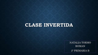 CLASE INVERTIDA
NATALIA TORMO
ROMAN
2º PRIMARIA B
 