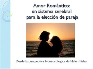 Amor Romántico:  un sistema cerebral  para la elección de pareja Desde la perspectiva bioneurológica de Helen Fisher 