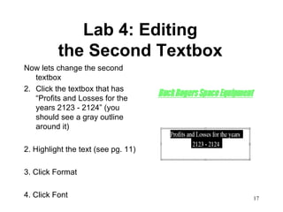 Lab 4: Editing  the Second Textbox   Now lets change the second textbox Click the textbox that has “Profits and Losses for the years 2123 - 2124” (you should see a gray outline around it) 2. Highlight the text (see pg. 11) 3. Click Format 4. Click Font  