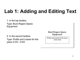 Lab 1: Adding and Editing Text 1. In the top textbox  Type: Buck Rogers Space Equipment 2. In the second textbox Type: Profits and Losses for the years 2123 - 2124 