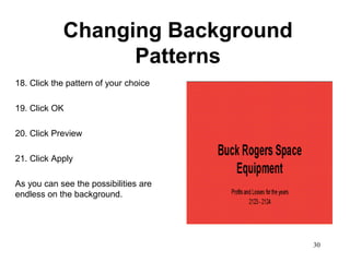 Changing Background
                  Patterns
18. Click the pattern of your choice

19. Click OK

20. Click Preview

21. Click Apply

As you can see the possibilities are
endless on the background.




                                       30
 