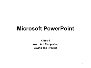 Microsoft PowerPoint
           Class 4
     Word Art, Templates,
     Saving and Printing




                            1
 