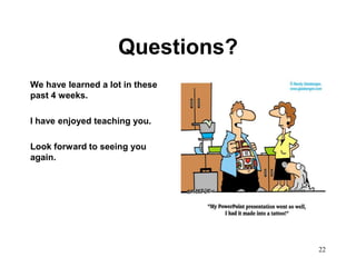 Questions?
We have learned a lot in these
past 4 weeks.

I have enjoyed teaching you.

Look forward to seeing you
again.




                                 22
 