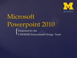 Microsoft Powerpoint 2010 Presented by the  UMHSHR Instructional Design  Team 