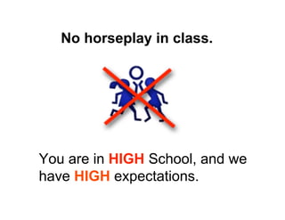 No horseplay in class.
You are in HIGH School, and we
have HIGH expectations.
 