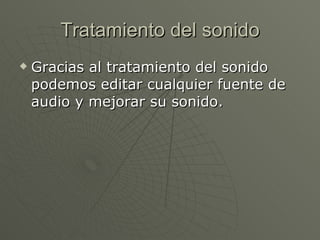 Tratamiento del sonido Gracias al tratamiento del sonido podemos editar cualquier fuente de audio y mejorar su sonido. 