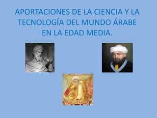 APORTACIONES DE LA CIENCIA Y LA
TECNOLOGÍA DEL MUNDO ÁRABE
EN LA EDAD MEDIA.
 
