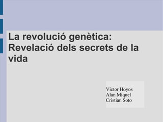 La revolució genètica:
Revelació dels secrets de la
vida
Victor Hoyos
Alan Miquel
Cristian Soto
 
