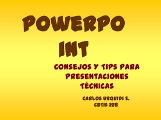PowerPo
int
Consejos Y Tips Para
Presentaciones
Técnicas
Carlos Urquidi E.
CBTis 228
 