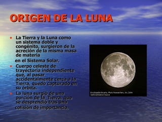 ORIGEN DE LA LUNA <ul><li>La Tierra y la Luna como un sistema doble y congénito, surgieron de la acreción de la misma masa...