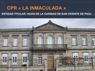CPR « LA INMACULADA »
ENTIDAD TITULAR: HIJAS DE LA CARIDAD DE SAN VICENTE DE PAÚL
 