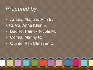 Prepared by: 
• Arriola, Marjorie Ann B. 
• Cueto, Anne Klein E. 
• Badillo, Patrick Nicole M. 
• Comia, Manny R. 
• Quinto, Kim Christian D. 
