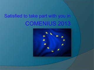 Satisfied to take part with you in

COMENIUS 2013

 
