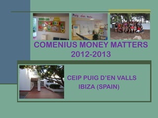 COMENIUS MONEY MATTERS
2012-2013
CEIP PUIG D’EN VALLS
IBIZA (SPAIN)

 