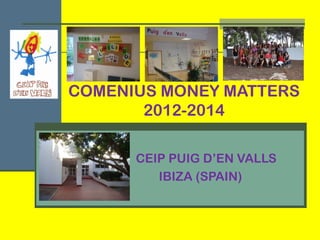 COMENIUS MONEY MATTERS
2012-2014
CEIP PUIG D’EN VALLS
IBIZA (SPAIN)

 