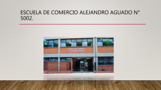 ESCUELA DE COMERCIO ALEJANDRO AGUADO N°
5002.
 