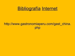 Bibliografía   Internet http://www.gastronomiaperu.com/gast_china.php 