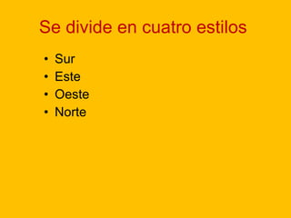 Se divide en cuatro estilos  Sur Este Oeste Norte 