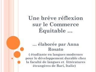 Une brève réflexion sur le Commerce Équitable … …  élaborée par Anna Rosato ( étudiante en langues modernes pour le développement durable chez la faculté de langues et  littératures étrangères de Bari, Italie)  