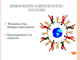 DÉMOCRATIE PARTICIPATIVE / CULTURE Promotion d’un dialogue interculturel Encouragement à la créativité 