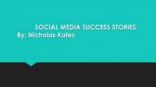 SOCIAL MEDIA SUCCESS STORIES
By: Nicholas Kates
 