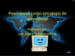 Powerpoint como estrategia de
        aprendizaje

           Elaborado por:
    LUIS ALBERTO BENAVIDES N.
 