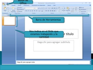 Botón de
Office
Barra de Herramientas
Nos Indica en el Slide que
estamos trabajando y la
cantidad
 
