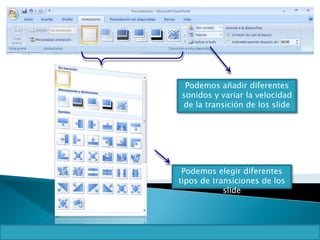 Podemos añadir diferentes
sonidos y variar la velocidad
de la transición de los slide
Podemos elegir diferentes
tipos de transiciones de los
slide
 