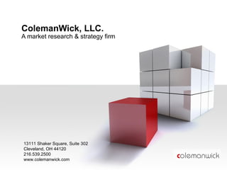 ColemanWick, LLC. A market research & strategy firm 13111 Shaker Square, Suite 302 Cleveland, OH 44120 216.539.2500 www.colemanwick.com 