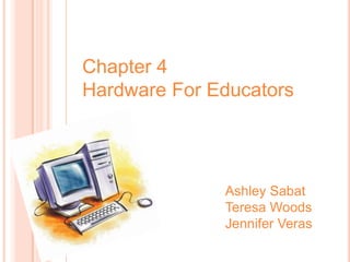 Chapter 4 Hardware For Educators Ashley Sabat Teresa Woods Jennifer Veras 