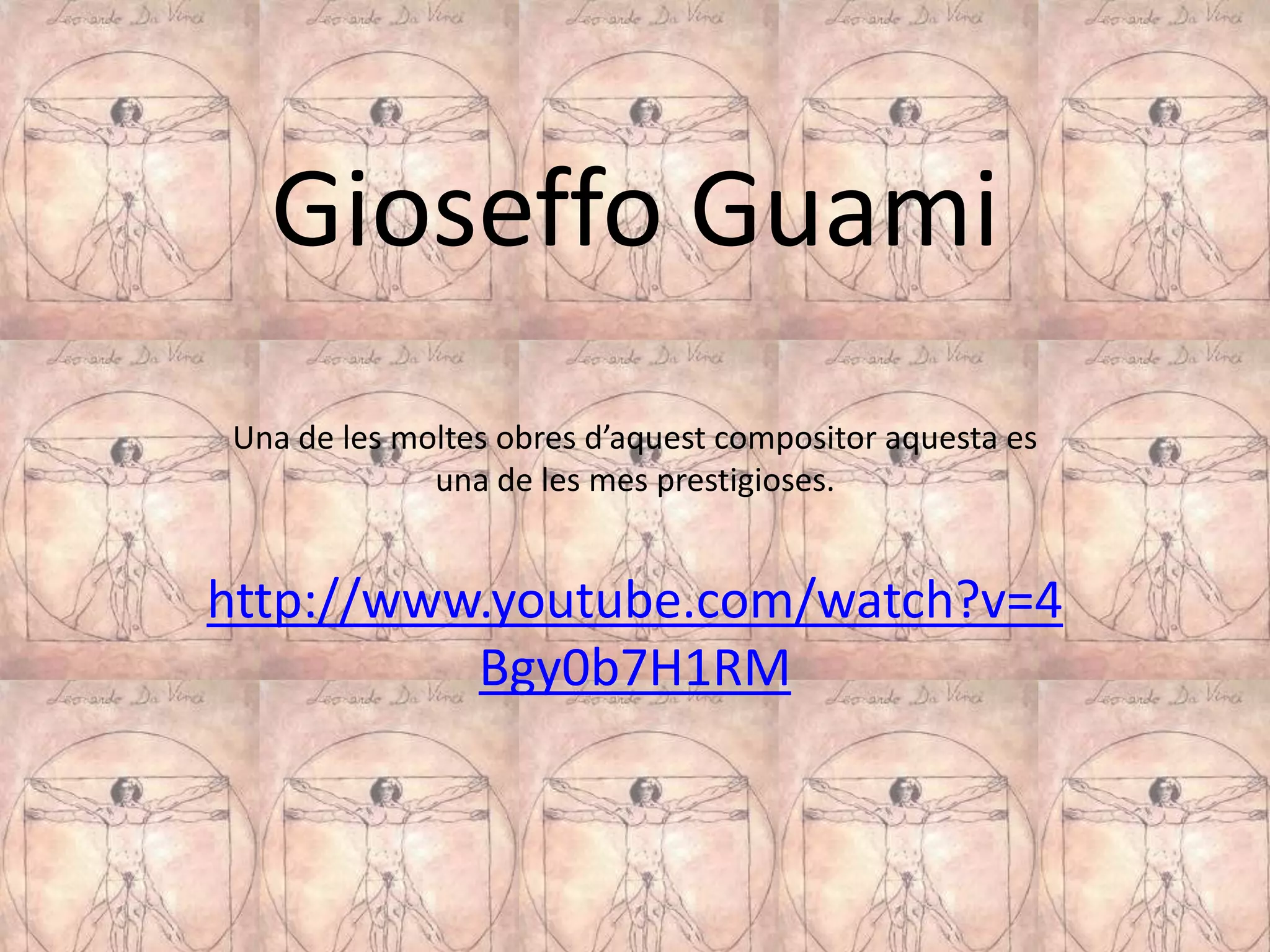 Gioseffo Guami
Una de les moltes obres d’aquest compositor aquesta es
             una de les mes prestigioses.


http://www.youtube.com/watch?v=4
          Bgy0b7H1RM
 