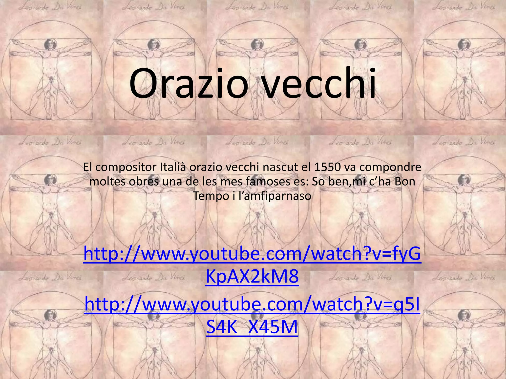 Orazio vecchi
El compositor Italià orazio vecchi nascut el 1550 va compondre
 moltes obres una de les mes famoses es: So ben,mi c’ha Bon
                     Tempo i l’amfiparnaso



http://www.youtube.com/watch?v=fyG
             KpAX2kM8
http://www.youtube.com/watch?v=q5I
             S4K_X45M
 