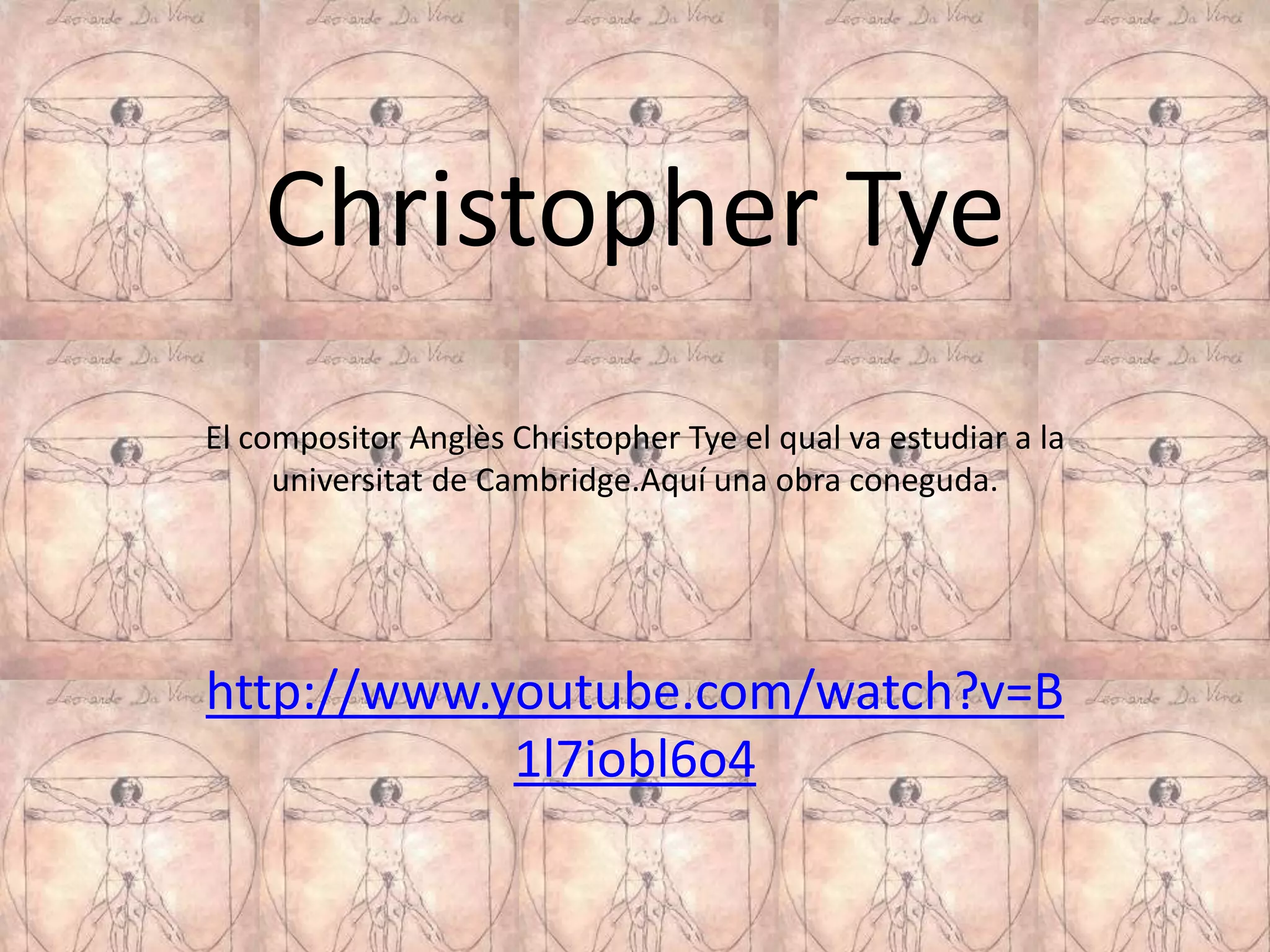 Christopher Tye
El compositor Anglès Christopher Tye el qual va estudiar a la
     universitat de Cambridge.Aquí una obra coneguda.




http://www.youtube.com/watch?v=B
            1l7iobl6o4
 