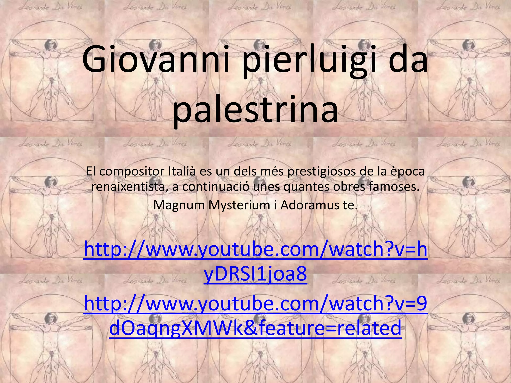 Giovanni pierluigi da
     palestrina
El compositor Italià es un dels més prestigiosos de la època
 renaixentista, a continuació unes quantes obres famoses.
            Magnum Mysterium i Adoramus te.


http://www.youtube.com/watch?v=h
            yDRSI1joa8
http://www.youtube.com/watch?v=9
   dOaqngXMWk&feature=related
 