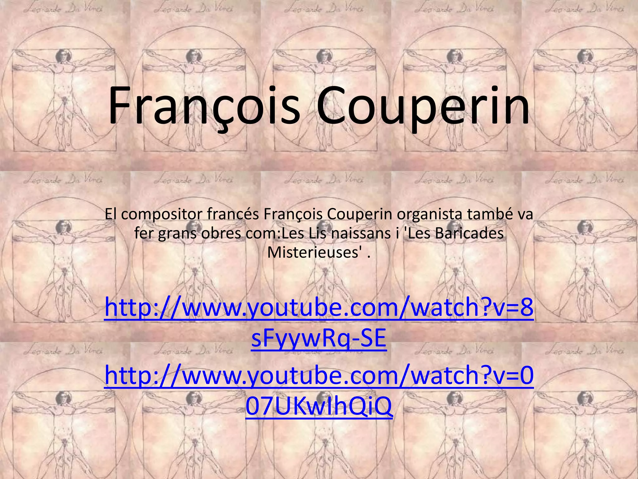 François Couperin
El compositor francés François Couperin organista també va
     fer grans obres com:Les Lis naissans i 'Les Baricades
                       Misterieuses' .


http://www.youtube.com/watch?v=8
           sFyywRq-SE
http://www.youtube.com/watch?v=0
           07UKwIhQiQ
 