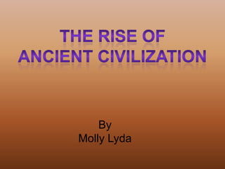 The Rise of Ancient Civilization By  Molly Lyda 