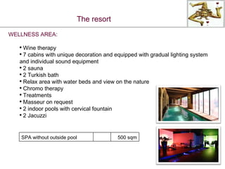 WELLNESS AREA: Wine therapy 7 cabins with unique decoration and equipped with gradual lighting system and individual sound equipment 2 sauna 2 Turkish bath Relax area with water beds and view on the nature Chromo therapy Treatments Masseur on request 2 indoor pools with cervical fountain 2 Jacuzzi The resort SPA without outside pool 500  sqm 