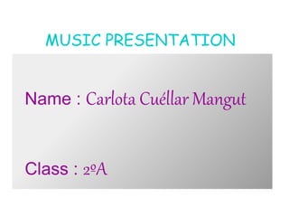 MUSIC PRESENTATION
Name : Carlota Cuéllar Mangut
Class : 2ºA
 