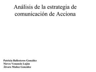 Patricia Ballesteros González
Nieves Venancio Luján
Álvaro Muñoz González
Análisis de la estrategia de
comunicación de Acciona
 