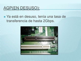 PCI:


Los usados en la actualidad son los PCI 3.0,
con una tasa de transferencia de 503 Mbps a
66 Mhz.

 
