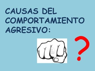 CAUSAS DEL
COMPORTAMIENTO
AGRESIVO:
 