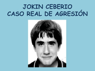 JOKIN CEBERIO
CASO REAL DE AGRESIÓN
 