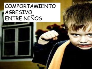 COMPORTAMIENTO
AGRESIVO
ENTRE NIÑOS
 