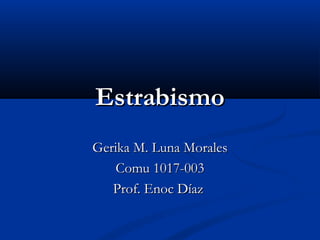 EstrabismoEstrabismo
Gerika M. Luna MoralesGerika M. Luna Morales
Comu 1017-003Comu 1017-003
Prof. Enoc DíazProf. Enoc Díaz
 