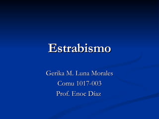 Estrabismo Gerika M. Luna Morales Comu 1017-003 Prof. Enoc Díaz  