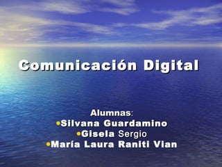 Comunicación DigitalComunicación Digital
AlumnasAlumnas::
•Silvana GuardaminoSilvana Guardamino
•GiselaGisela SergioSergio
•María Laura Raniti Vian
 