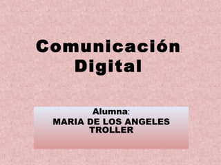 Comunicación
Digital
Alumna:
MARIA DE LOS ANGELES
TROLLER
 