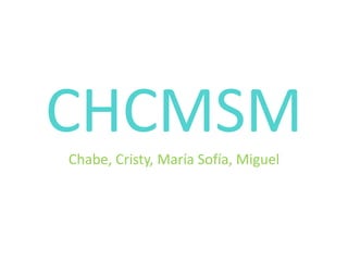 CHCMSM
Chabe, Cristy, María Sofía, Miguel
 