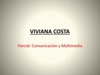 VIVIANA COSTA
Parcial: Comunicación y Multimedia
 