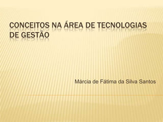 Conceitos na área de tecnologias de gestão Márcia de Fátima da Silva Santos  